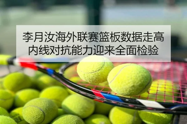 李月汝海外联赛篮板数据走高 内线对抗能力迎来全面检验